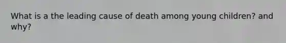 What is a the leading cause of death among young children? and why?