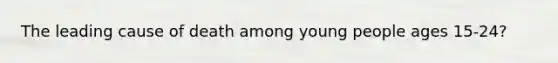 The leading cause of death among young people ages 15-24?