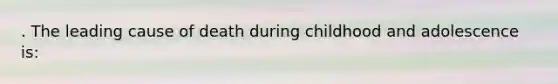 . The leading cause of death during childhood and adolescence is: