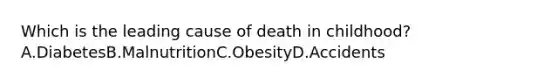 Which is the leading cause of death in childhood? A.DiabetesB.MalnutritionC.ObesityD.Accidents