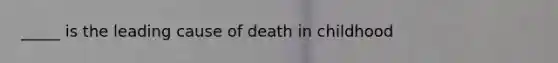 _____ is the leading cause of death in childhood