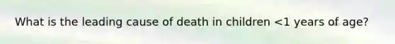 What is the leading cause of death in children <1 years of age?