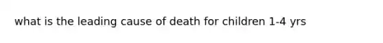 what is the leading cause of death for children 1-4 yrs