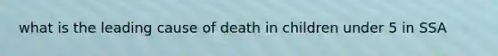 what is the leading cause of death in children under 5 in SSA