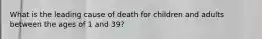 What is the leading cause of death for children and adults between the ages of 1 and 39?