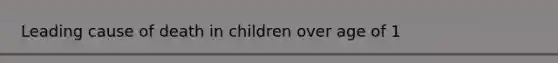 Leading cause of death in children over age of 1