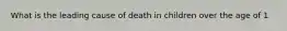 What is the leading cause of death in children over the age of 1