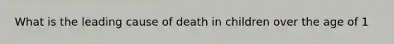 What is the leading cause of death in children over the age of 1