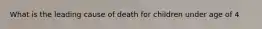 What is the leading cause of death for children under age of 4