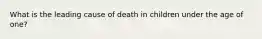 What is the leading cause of death in children under the age of one?