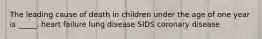 The leading cause of death in children under the age of one year is _____. heart failure lung disease SIDS coronary disease