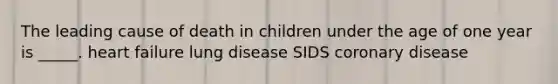 The leading cause of death in children under the age of one year is _____. heart failure lung disease SIDS coronary disease