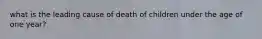 what is the leading cause of death of children under the age of one year?