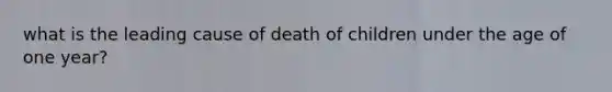 what is the leading cause of death of children under the age of one year?