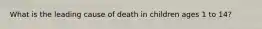 What is the leading cause of death in children ages 1 to 14?