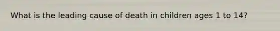 What is the leading cause of death in children ages 1 to 14?