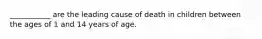 ___________ are the leading cause of death in children between the ages of 1 and 14 years of age.