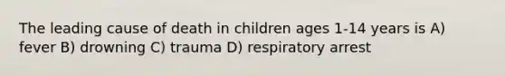 The leading cause of death in children ages 1-14 years is A) fever B) drowning C) trauma D) respiratory arrest