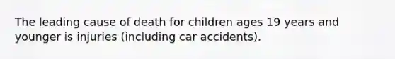 The leading cause of death for children ages 19 years and younger is injuries (including car accidents).