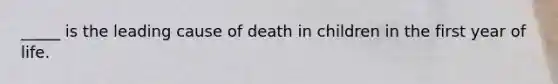 _____ is the leading cause of death in children in the first year of life.