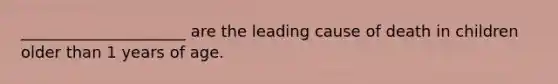 _____________________ are the leading cause of death in children older than 1 years of age.