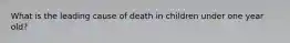 What is the leading cause of death in children under one year old?