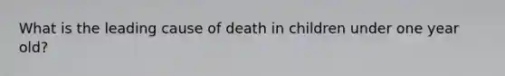 What is the leading cause of death in children under one year old?