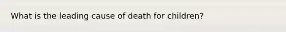 What is the leading cause of death for children?