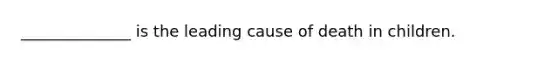 ______________ is the leading cause of death in children.