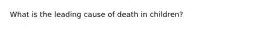 What is the leading cause of death in children?