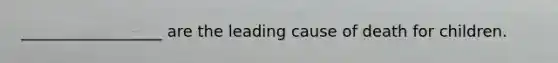__________________ are the leading cause of death for children.