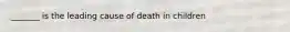 _______ is the leading cause of death in children