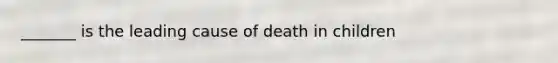 _______ is the leading cause of death in children