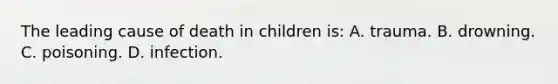 The leading cause of death in children is: A. trauma. B. drowning. C. poisoning. D. infection.