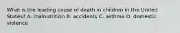 What is the leading cause of death in children in the United States? A. malnutrition B. accidents C. asthma D. domestic violence