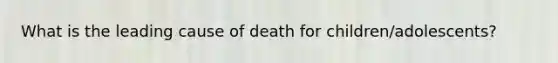 What is the leading cause of death for children/adolescents?