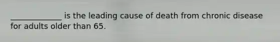 _____________ is the leading cause of death from chronic disease for adults older than 65.