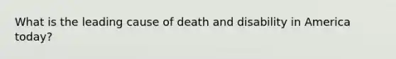 What is the leading cause of death and disability in America today?