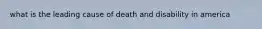 what is the leading cause of death and disability in america