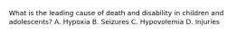 What is the leading cause of death and disability in children and​ adolescents? A. Hypoxia B. Seizures C. Hypovolemia D. Injuries