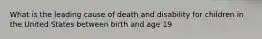 What is the leading cause of death and disability for children in the United States between birth and age 19