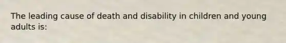 The leading cause of death and disability in children and young adults is: