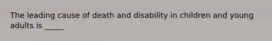 The leading cause of death and disability in children and young adults is _____