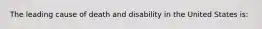 The leading cause of death and disability in the United States is: