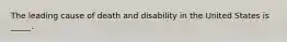 The leading cause of death and disability in the United States is _____.