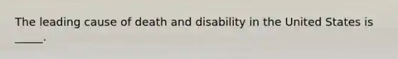 The leading cause of death and disability in the United States is _____.