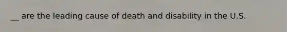 __ are the leading cause of death and disability in the U.S.