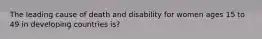 The leading cause of death and disability for women ages 15 to 49 in developing countries is?