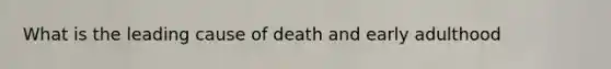 What is the leading cause of death and early adulthood