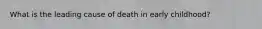 What is the leading cause of death in early childhood?